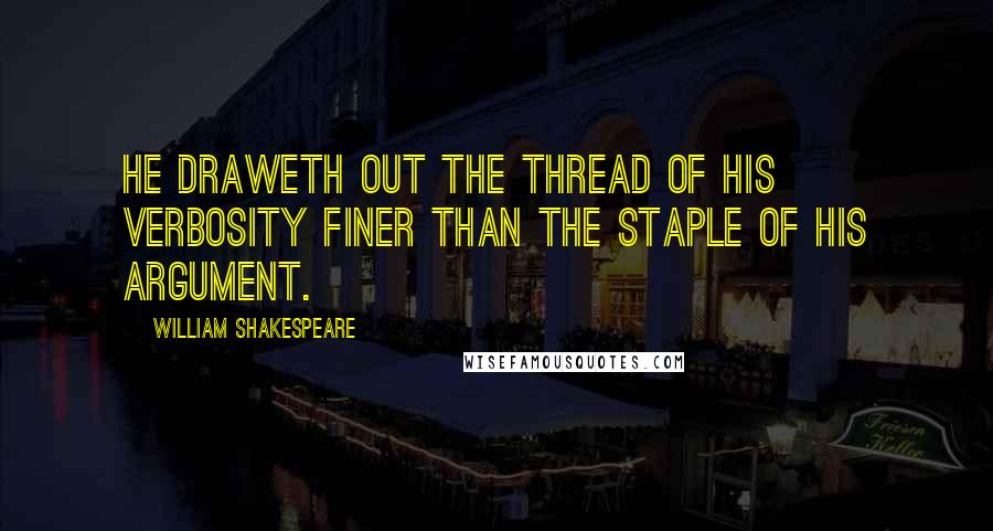 William Shakespeare Quotes: He draweth out the thread of his verbosity finer than the staple of his argument.