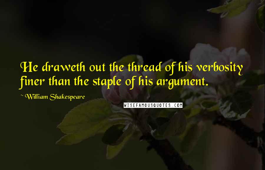 William Shakespeare Quotes: He draweth out the thread of his verbosity finer than the staple of his argument.
