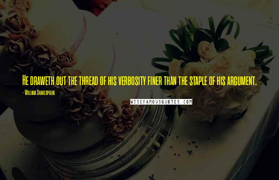 William Shakespeare Quotes: He draweth out the thread of his verbosity finer than the staple of his argument.