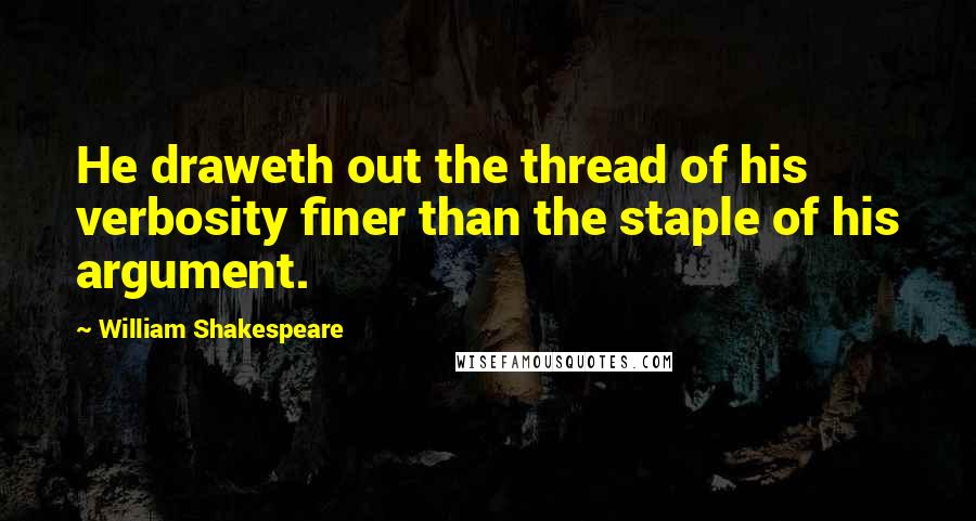 William Shakespeare Quotes: He draweth out the thread of his verbosity finer than the staple of his argument.