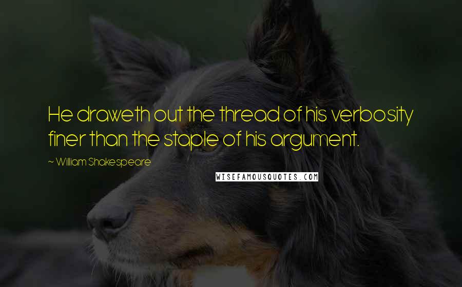 William Shakespeare Quotes: He draweth out the thread of his verbosity finer than the staple of his argument.