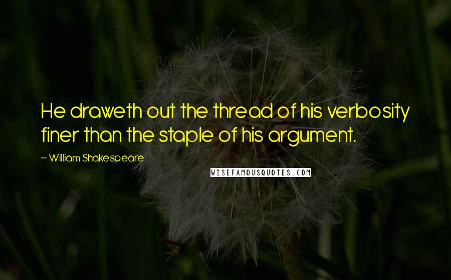 William Shakespeare Quotes: He draweth out the thread of his verbosity finer than the staple of his argument.