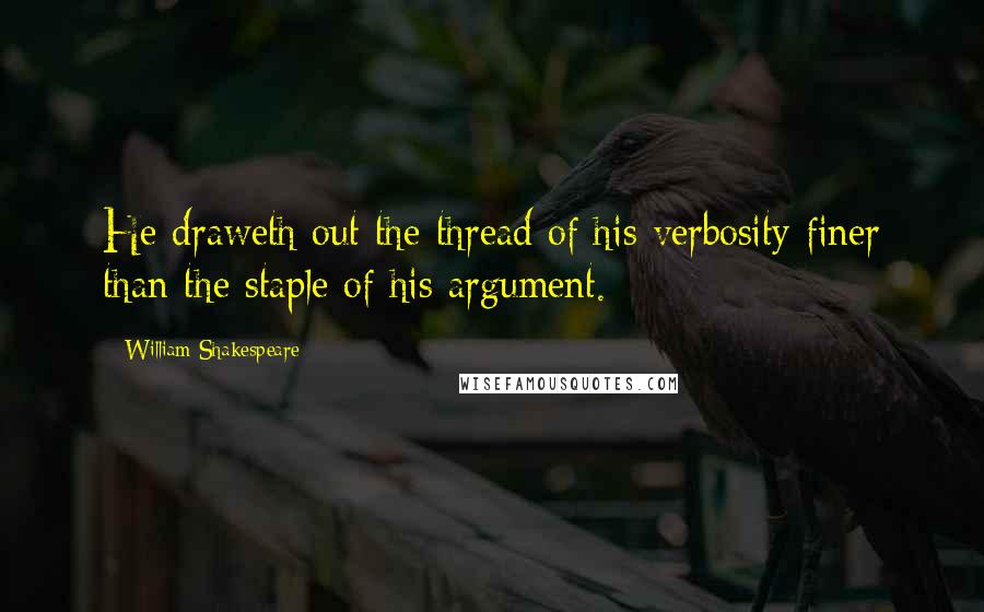 William Shakespeare Quotes: He draweth out the thread of his verbosity finer than the staple of his argument.