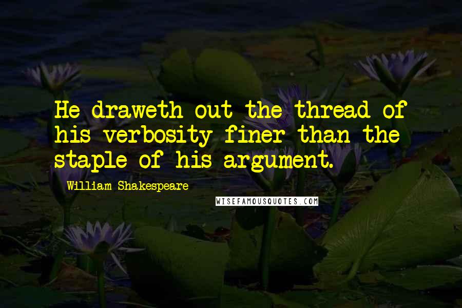 William Shakespeare Quotes: He draweth out the thread of his verbosity finer than the staple of his argument.