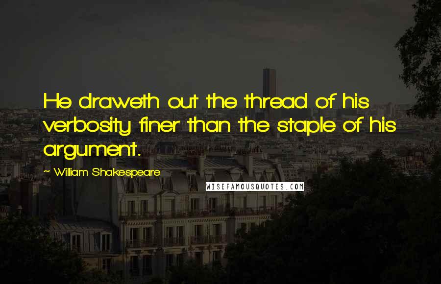 William Shakespeare Quotes: He draweth out the thread of his verbosity finer than the staple of his argument.