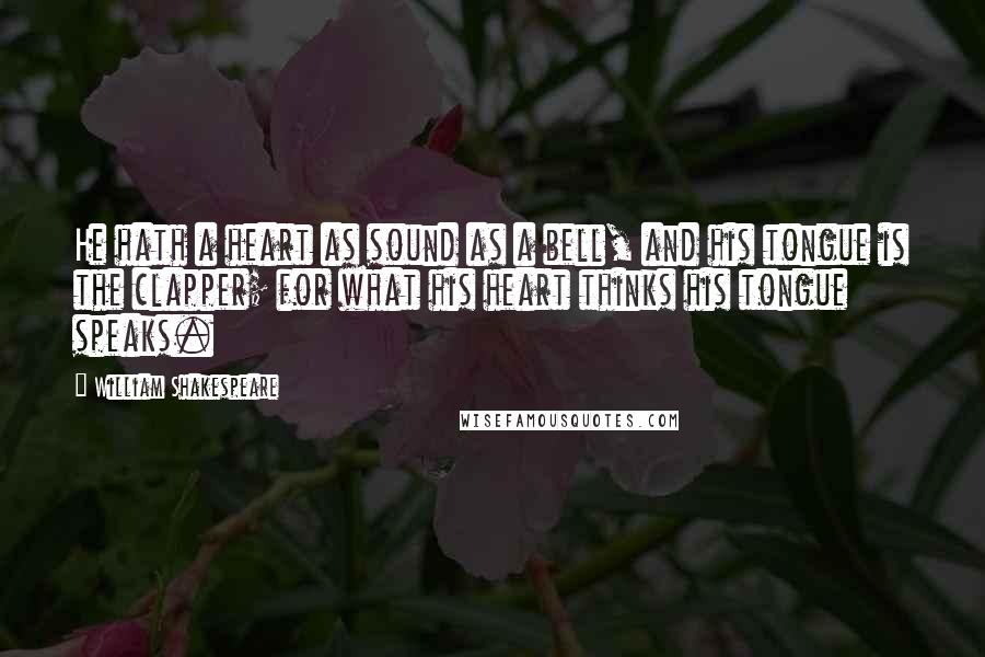 William Shakespeare Quotes: He hath a heart as sound as a bell, and his tongue is the clapper; for what his heart thinks his tongue speaks.