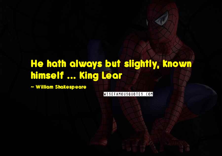 William Shakespeare Quotes: He hath always but slightly, known himself ... King Lear