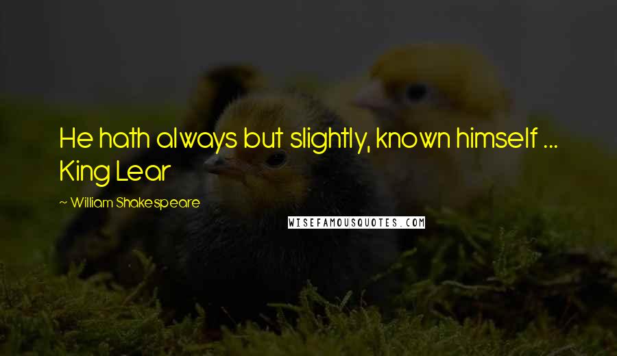 William Shakespeare Quotes: He hath always but slightly, known himself ... King Lear