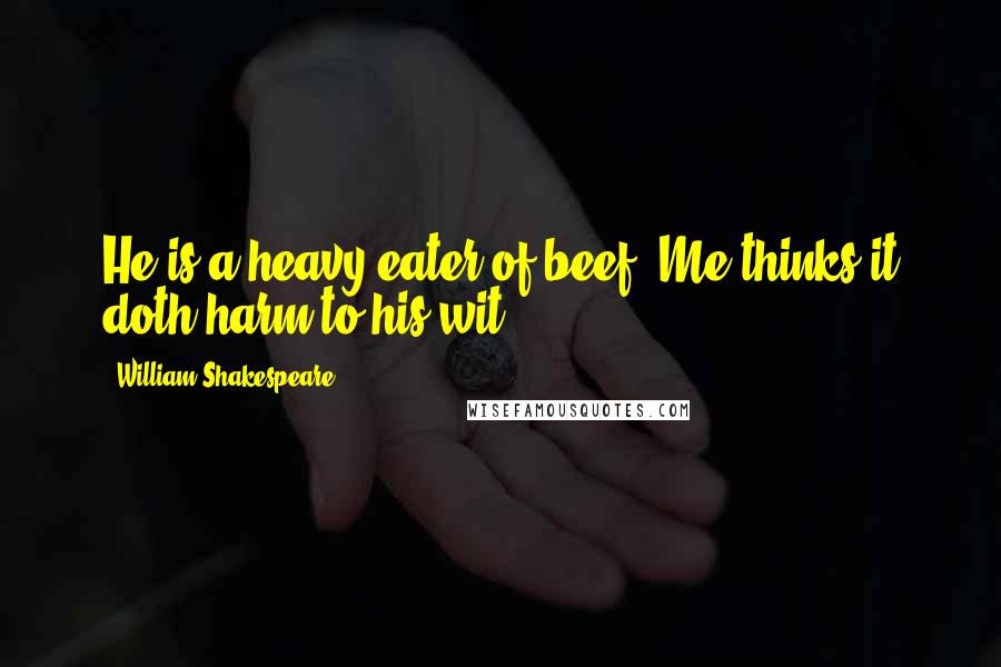 William Shakespeare Quotes: He is a heavy eater of beef. Me thinks it doth harm to his wit.