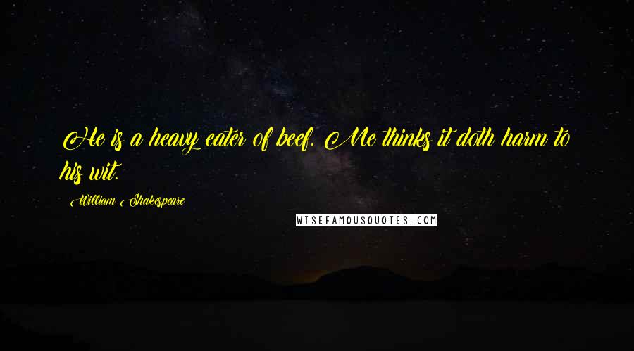 William Shakespeare Quotes: He is a heavy eater of beef. Me thinks it doth harm to his wit.