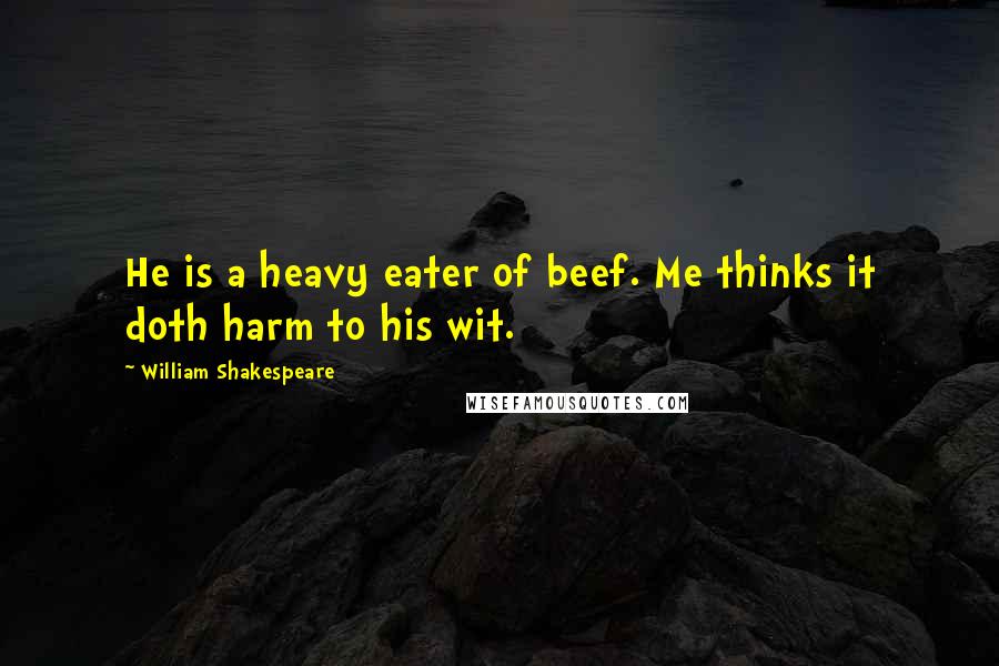 William Shakespeare Quotes: He is a heavy eater of beef. Me thinks it doth harm to his wit.