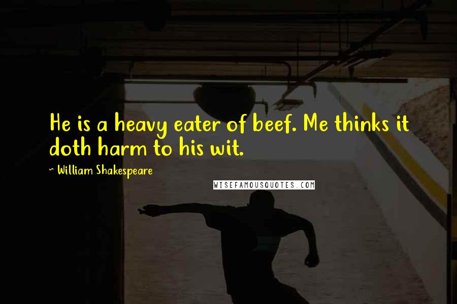 William Shakespeare Quotes: He is a heavy eater of beef. Me thinks it doth harm to his wit.