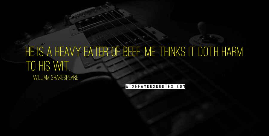 William Shakespeare Quotes: He is a heavy eater of beef. Me thinks it doth harm to his wit.