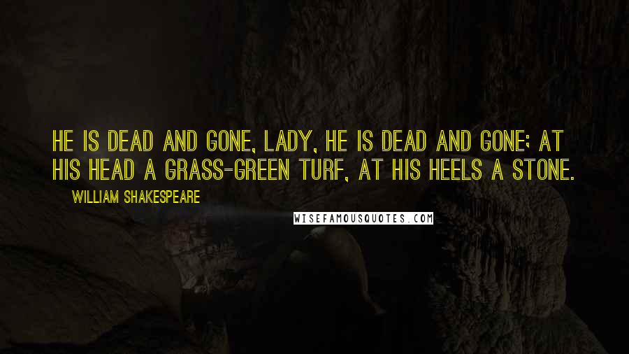 William Shakespeare Quotes: He is dead and gone, lady, He is dead and gone; At his head a grass-green turf, At his heels a stone.