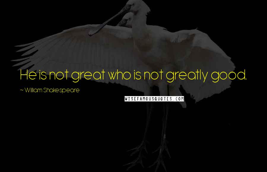 William Shakespeare Quotes: He is not great who is not greatly good.