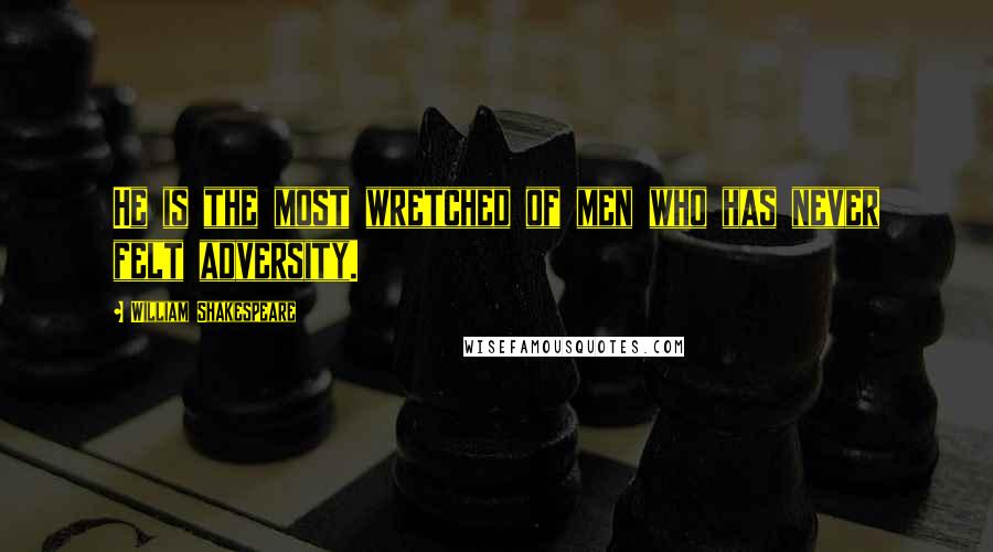 William Shakespeare Quotes: He is the most wretched of men who has never felt adversity.