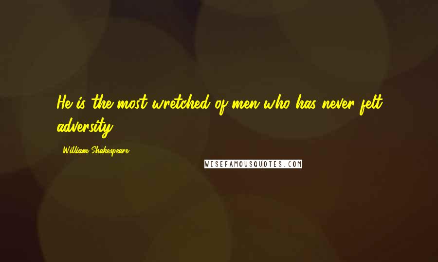 William Shakespeare Quotes: He is the most wretched of men who has never felt adversity.