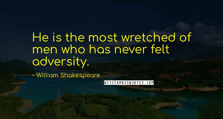 William Shakespeare Quotes: He is the most wretched of men who has never felt adversity.