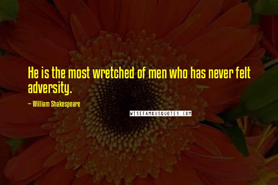 William Shakespeare Quotes: He is the most wretched of men who has never felt adversity.