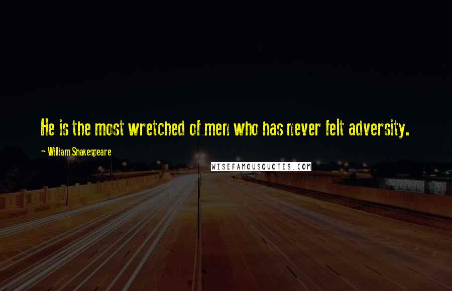 William Shakespeare Quotes: He is the most wretched of men who has never felt adversity.
