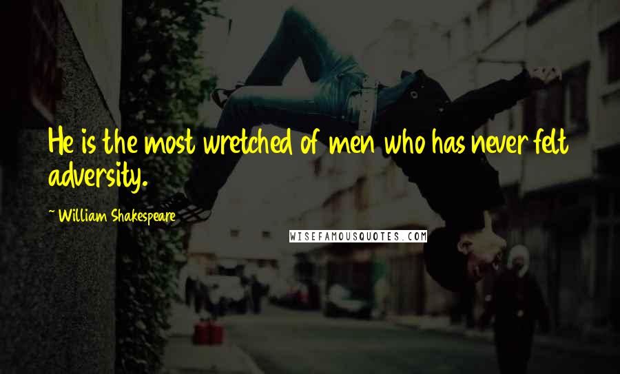 William Shakespeare Quotes: He is the most wretched of men who has never felt adversity.