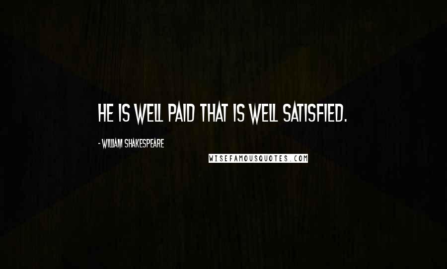 William Shakespeare Quotes: He is well paid that is well satisfied.