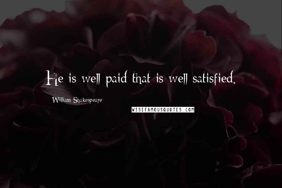 William Shakespeare Quotes: He is well paid that is well satisfied.