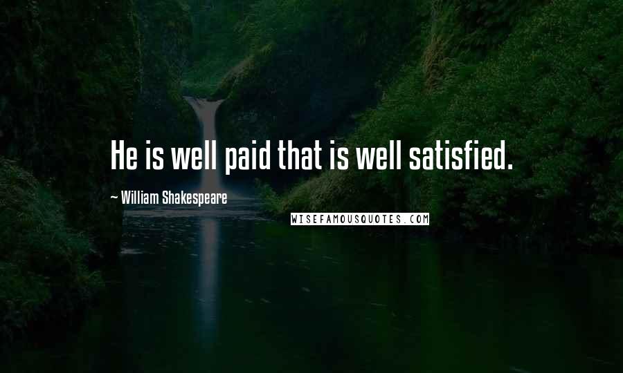 William Shakespeare Quotes: He is well paid that is well satisfied.