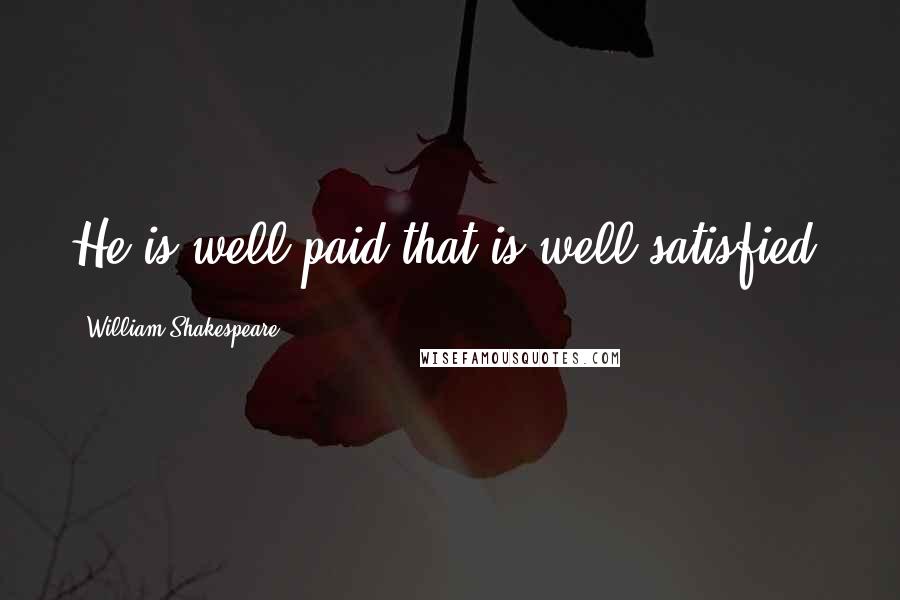 William Shakespeare Quotes: He is well paid that is well satisfied.