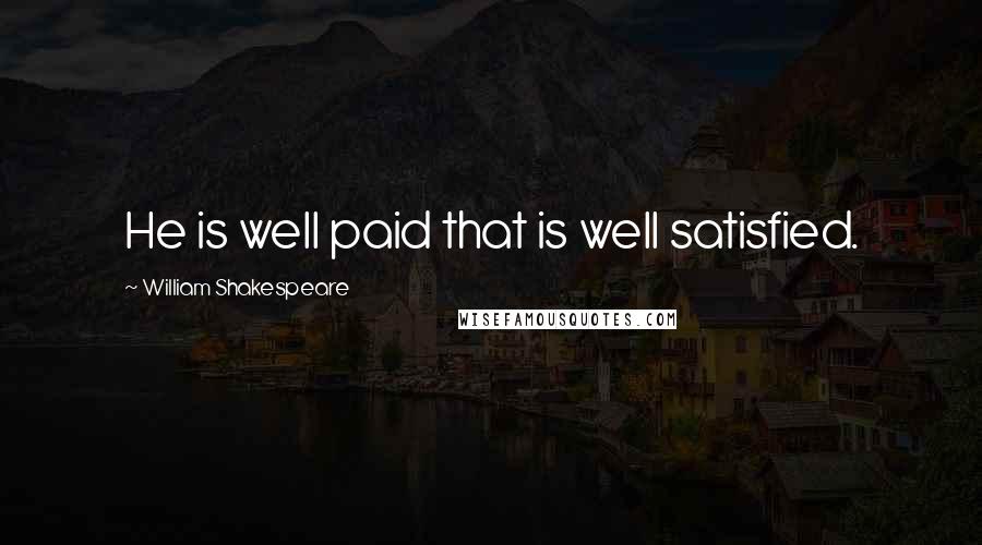 William Shakespeare Quotes: He is well paid that is well satisfied.