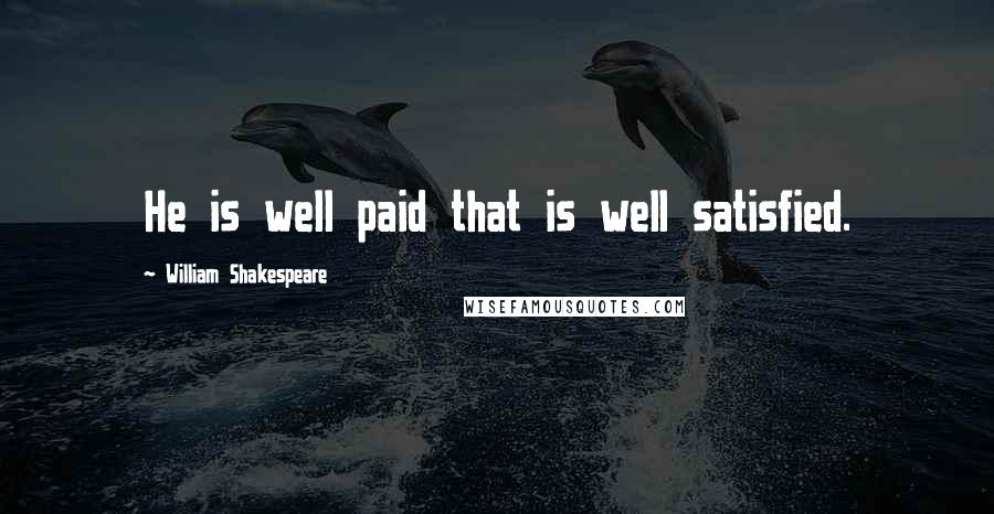 William Shakespeare Quotes: He is well paid that is well satisfied.