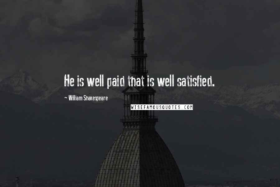 William Shakespeare Quotes: He is well paid that is well satisfied.