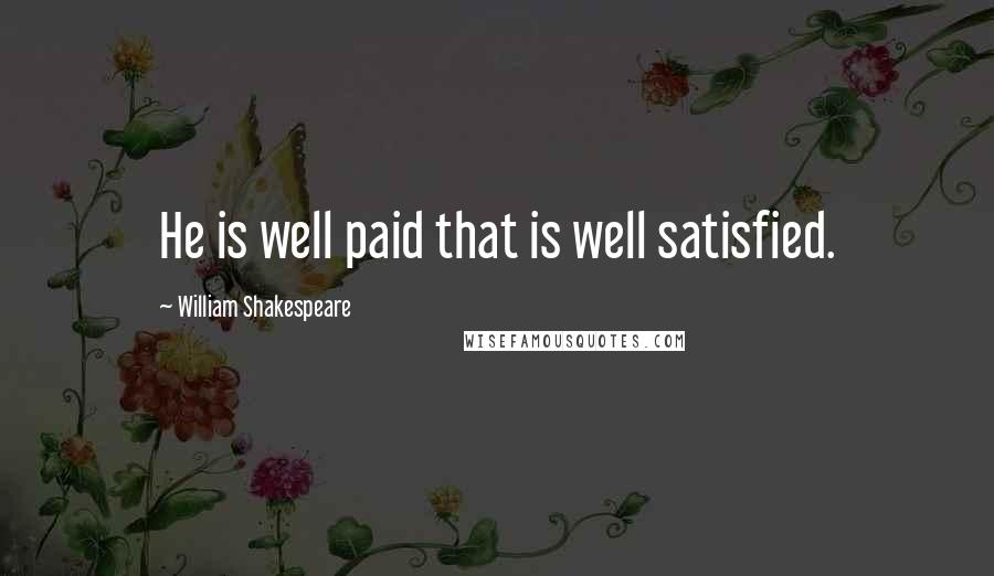 William Shakespeare Quotes: He is well paid that is well satisfied.