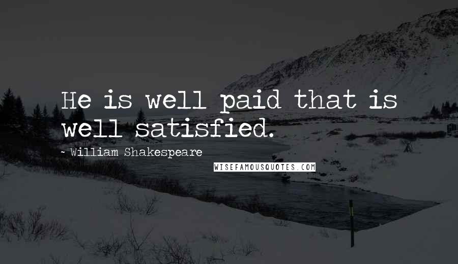 William Shakespeare Quotes: He is well paid that is well satisfied.