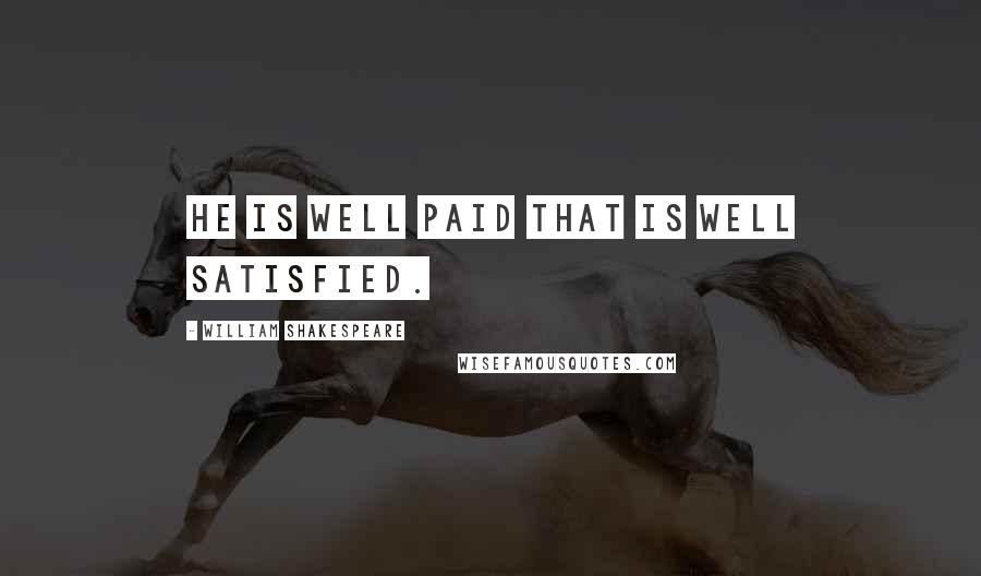 William Shakespeare Quotes: He is well paid that is well satisfied.