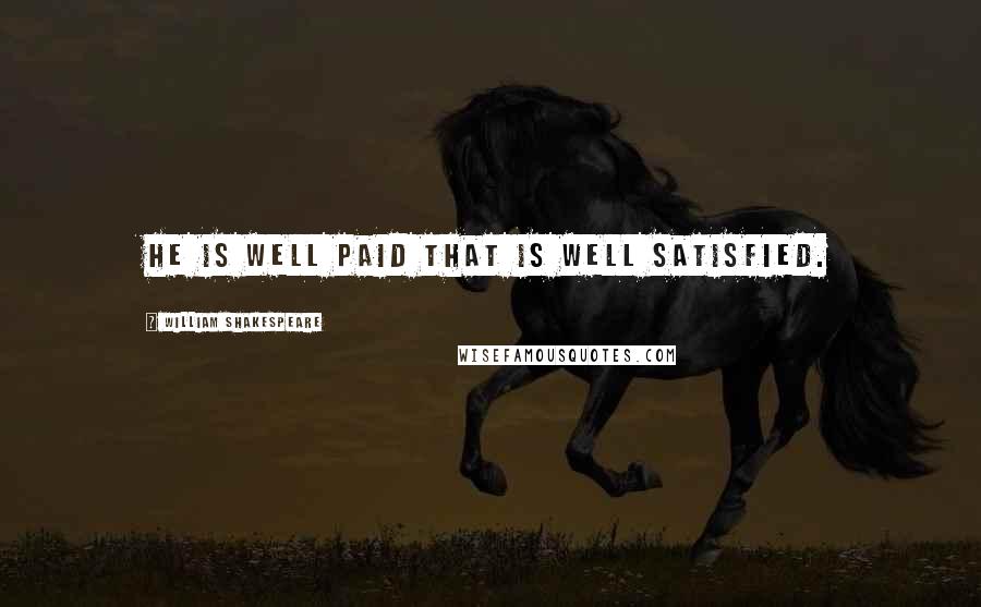 William Shakespeare Quotes: He is well paid that is well satisfied.