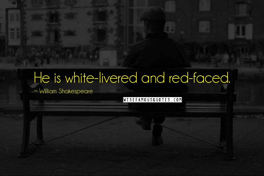 William Shakespeare Quotes: He is white-livered and red-faced.