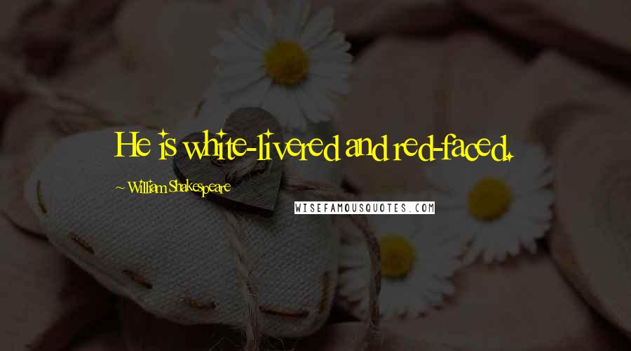 William Shakespeare Quotes: He is white-livered and red-faced.