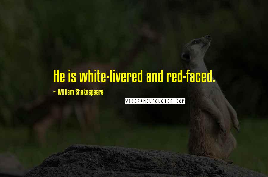 William Shakespeare Quotes: He is white-livered and red-faced.