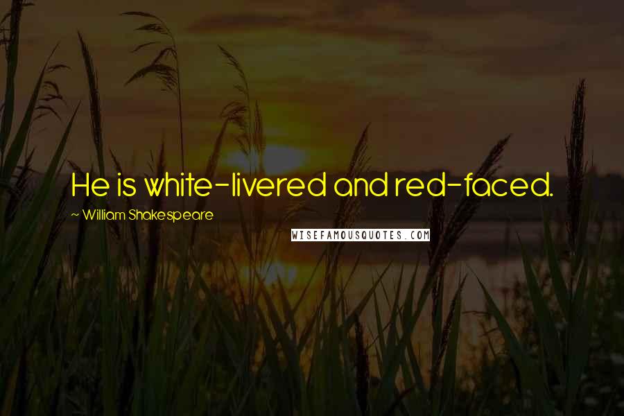 William Shakespeare Quotes: He is white-livered and red-faced.