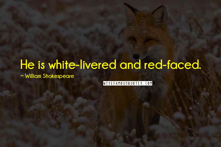 William Shakespeare Quotes: He is white-livered and red-faced.