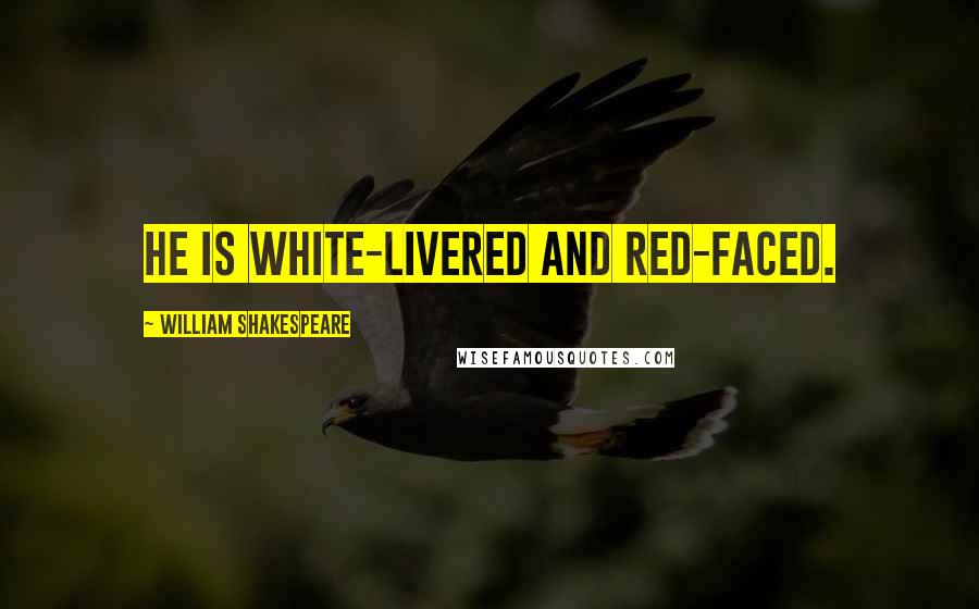 William Shakespeare Quotes: He is white-livered and red-faced.