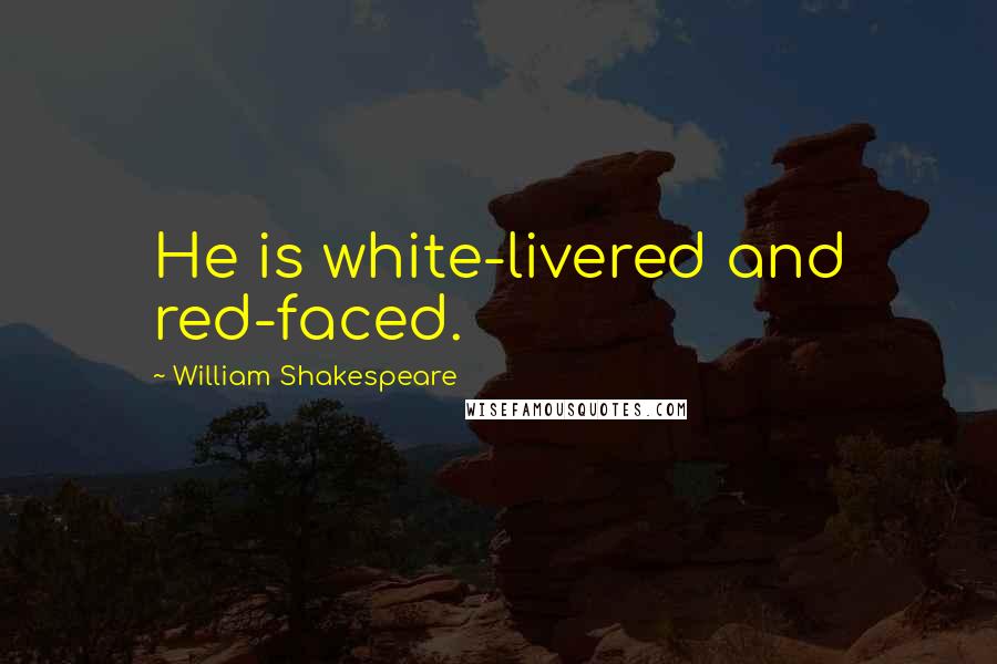 William Shakespeare Quotes: He is white-livered and red-faced.