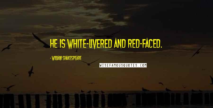 William Shakespeare Quotes: He is white-livered and red-faced.