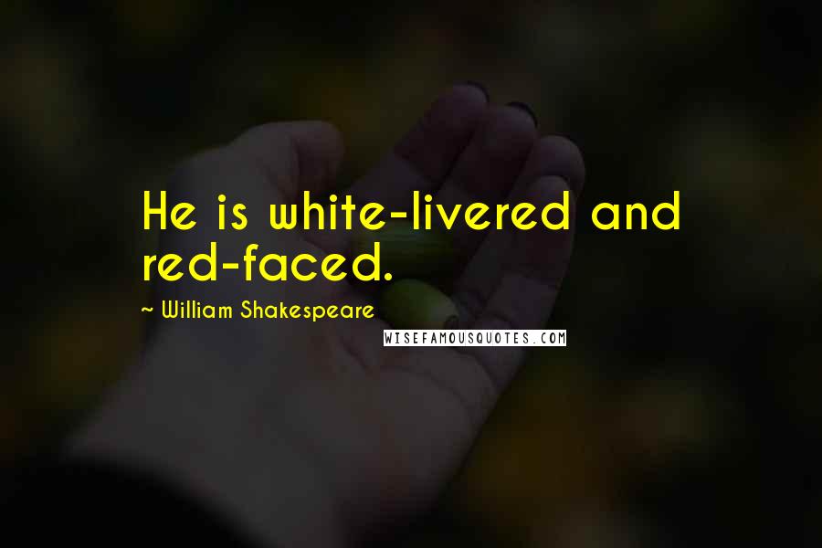 William Shakespeare Quotes: He is white-livered and red-faced.