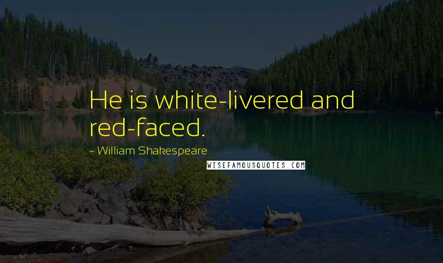 William Shakespeare Quotes: He is white-livered and red-faced.