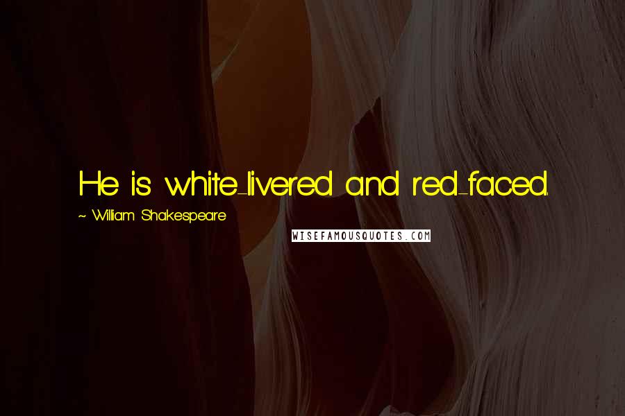 William Shakespeare Quotes: He is white-livered and red-faced.