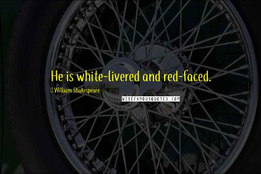 William Shakespeare Quotes: He is white-livered and red-faced.