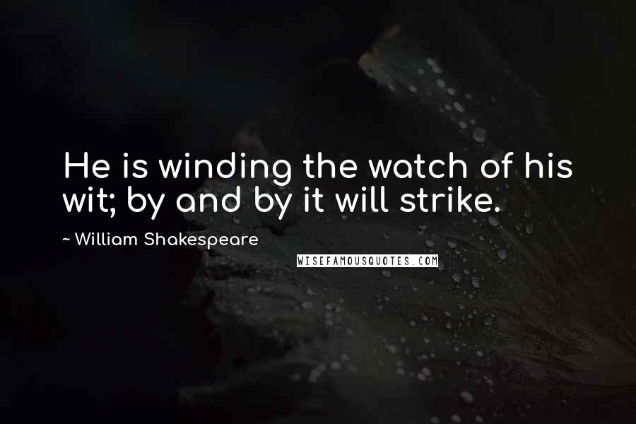 William Shakespeare Quotes: He is winding the watch of his wit; by and by it will strike.