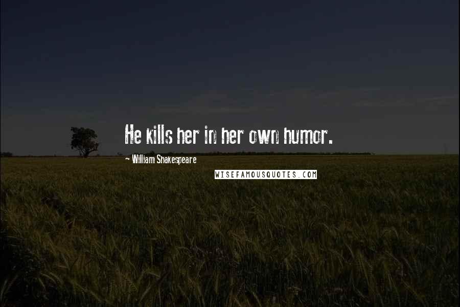 William Shakespeare Quotes: He kills her in her own humor.